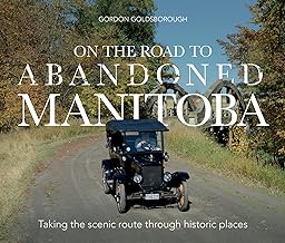 On The Road To Abandoned Manitoba : Taking The Scenic Route Through Historic Places